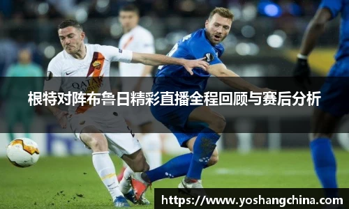 根特对阵布鲁日精彩直播全程回顾与赛后分析