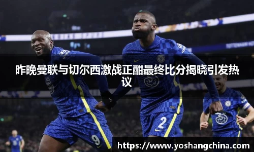 昨晚曼联与切尔西激战正酣最终比分揭晓引发热议