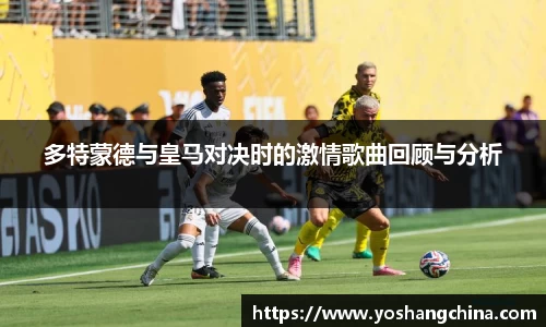 多特蒙德与皇马对决时的激情歌曲回顾与分析