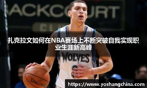 扎克拉文如何在NBA赛场上不断突破自我实现职业生涯新高峰