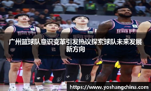 广州篮球队意识变革引发热议探索球队未来发展新方向