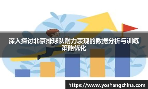深入探讨北京排球队耐力表现的数据分析与训练策略优化