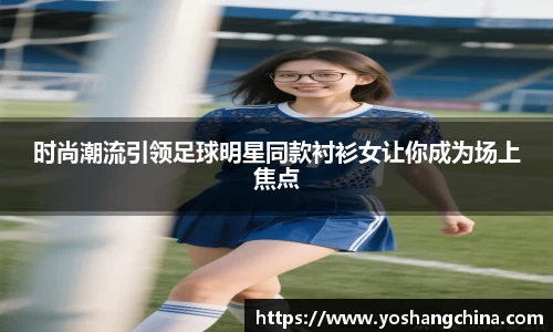 时尚潮流引领足球明星同款衬衫女让你成为场上焦点