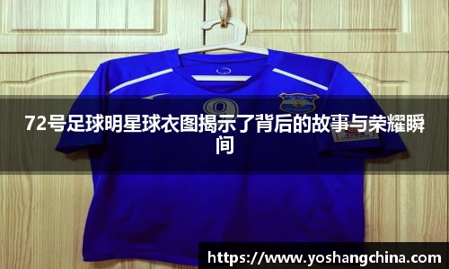 72号足球明星球衣图揭示了背后的故事与荣耀瞬间
