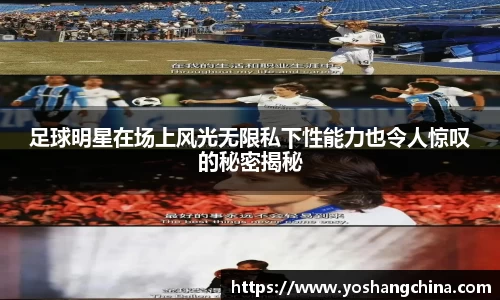 足球明星在场上风光无限私下性能力也令人惊叹的秘密揭秘